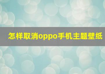 怎样取消oppo手机主题壁纸