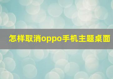 怎样取消oppo手机主题桌面