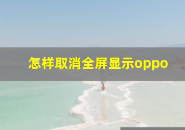 怎样取消全屏显示oppo