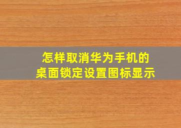 怎样取消华为手机的桌面锁定设置图标显示