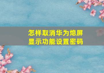 怎样取消华为熄屏显示功能设置密码