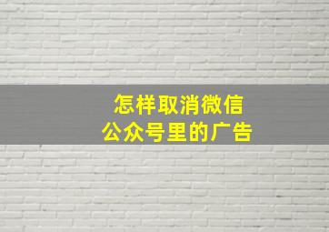 怎样取消微信公众号里的广告