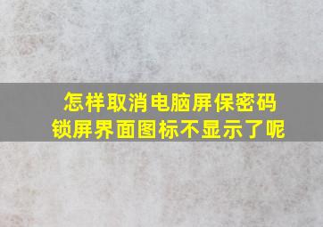 怎样取消电脑屏保密码锁屏界面图标不显示了呢