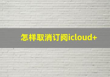 怎样取消订阅icloud+