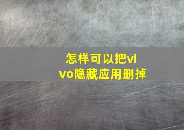 怎样可以把vivo隐藏应用删掉