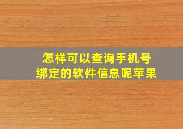 怎样可以查询手机号绑定的软件信息呢苹果