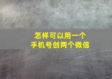 怎样可以用一个手机号创两个微信