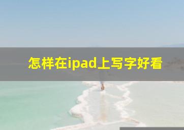 怎样在ipad上写字好看