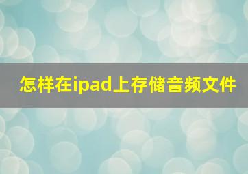 怎样在ipad上存储音频文件