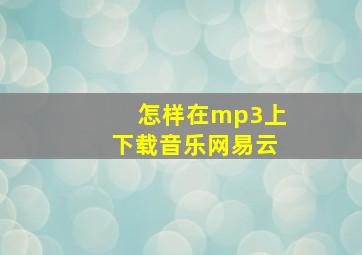 怎样在mp3上下载音乐网易云