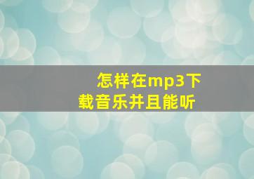 怎样在mp3下载音乐并且能听