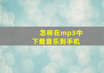 怎样在mp3中下载音乐到手机