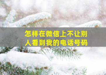 怎样在微信上不让别人看到我的电话号码