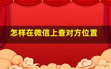 怎样在微信上查对方位置