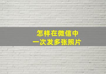 怎样在微信中一次发多张照片