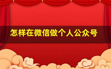 怎样在微信做个人公众号