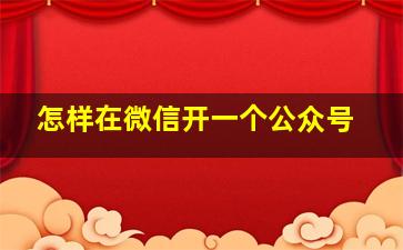 怎样在微信开一个公众号