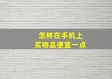 怎样在手机上买物品便宜一点