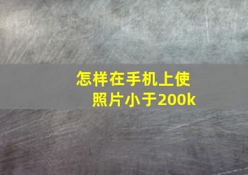 怎样在手机上使照片小于200k