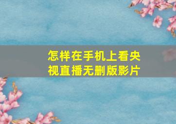 怎样在手机上看央视直播无删版影片