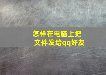 怎样在电脑上把文件发给qq好友