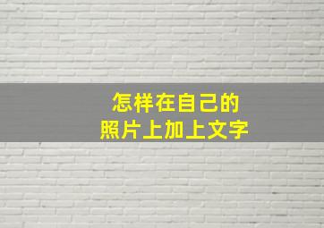 怎样在自己的照片上加上文字