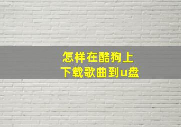 怎样在酷狗上下载歌曲到u盘