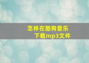 怎样在酷狗音乐下载mp3文件