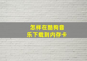 怎样在酷狗音乐下载到内存卡