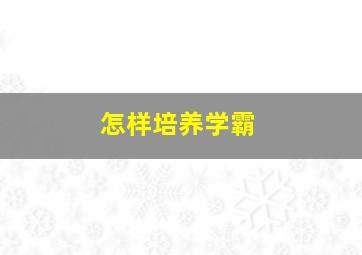 怎样培养学霸