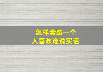 怎样套路一个人喜欢谁说实话