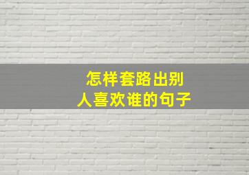 怎样套路出别人喜欢谁的句子