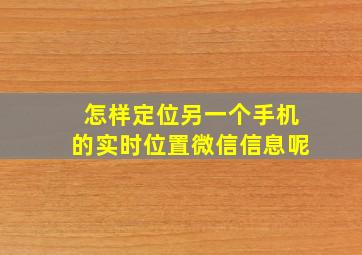 怎样定位另一个手机的实时位置微信信息呢