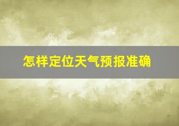 怎样定位天气预报准确