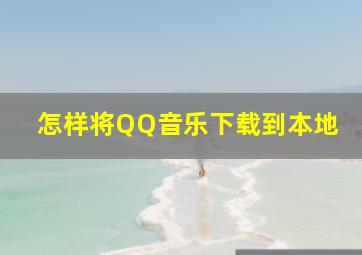 怎样将QQ音乐下载到本地