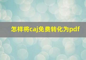 怎样将caj免费转化为pdf