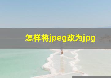 怎样将jpeg改为jpg