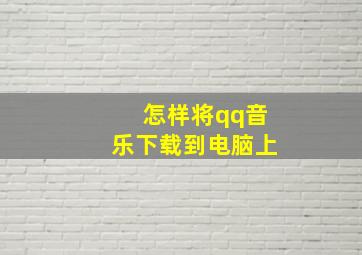 怎样将qq音乐下载到电脑上