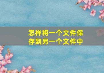 怎样将一个文件保存到另一个文件中