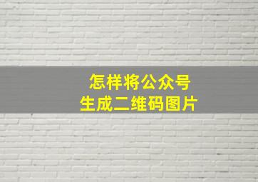 怎样将公众号生成二维码图片