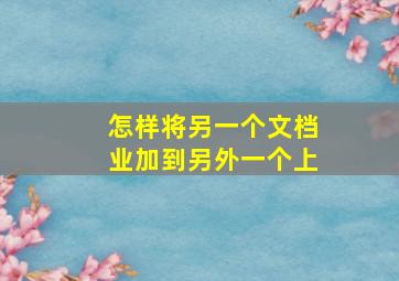 怎样将另一个文档业加到另外一个上