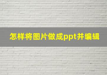 怎样将图片做成ppt并编辑