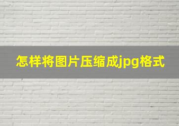 怎样将图片压缩成jpg格式