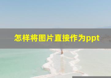 怎样将图片直接作为ppt