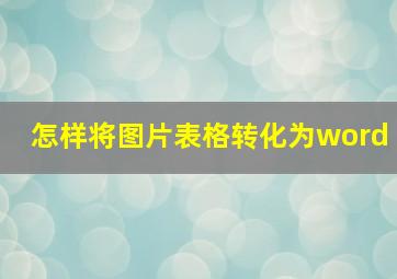 怎样将图片表格转化为word