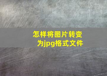 怎样将图片转变为jpg格式文件