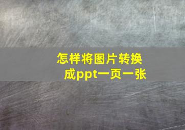 怎样将图片转换成ppt一页一张