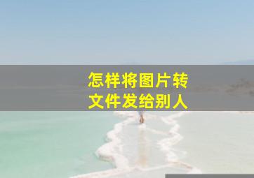 怎样将图片转文件发给别人