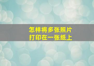 怎样将多张照片打印在一张纸上