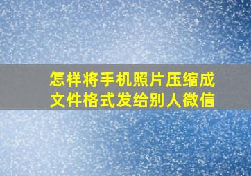 怎样将手机照片压缩成文件格式发给别人微信